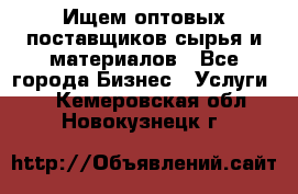 Ищем оптовых поставщиков сырья и материалов - Все города Бизнес » Услуги   . Кемеровская обл.,Новокузнецк г.